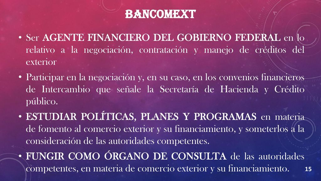 BANCOMEXT Ser AGENTE FINANCIERO DEL GOBIERNO FEDERAL en lo relativo a la negociación, contratación y manejo de créditos del exterior.