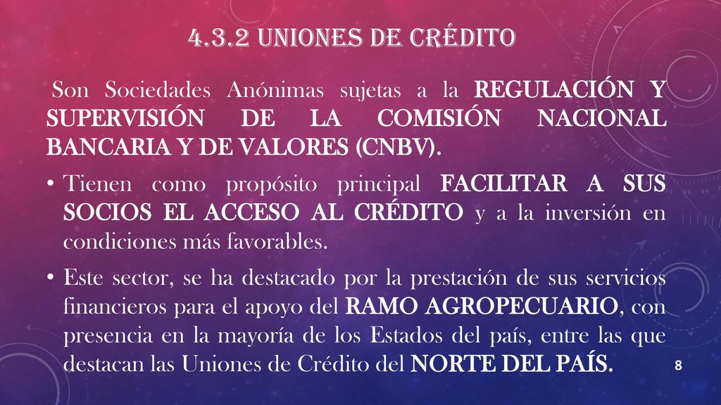4.3.2 Uniones de Crédito Son Sociedades Anónimas sujetas a la REGULACIÓN Y SUPERVISIÓN DE LA COMISIÓN NACIONAL BANCARIA Y DE VALORES (CNBV).