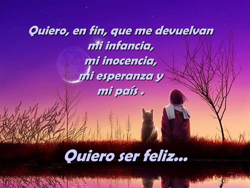 Quiero, en fin, que me devuelvan mi infancia, mi inocencia, mi esperanza y mi país .