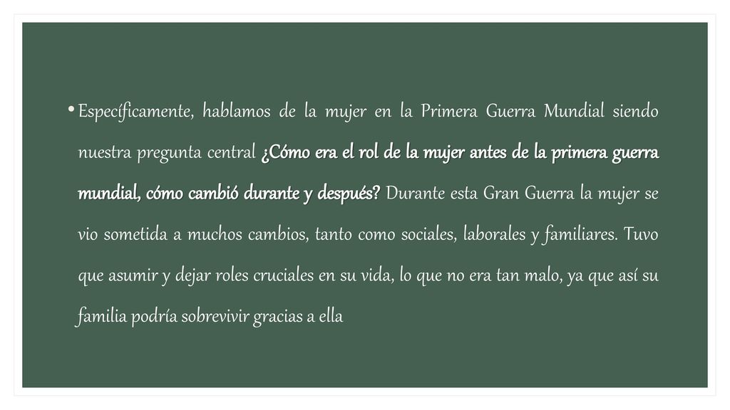 Específicamente, hablamos de la mujer en la Primera Guerra Mundial siendo nuestra pregunta central ¿Cómo era el rol de la mujer antes de la primera guerra mundial, cómo cambió durante y después.