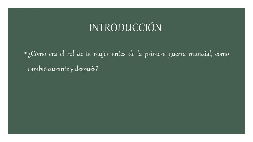 INTRODUCCIÓN ¿Cómo era el rol de la mujer antes de la primera guerra mundial, cómo cambió durante y después