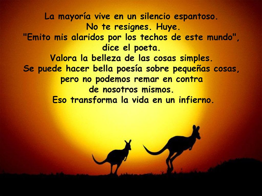 La mayoría vive en un silencio espantoso. No te resignes. Huye.