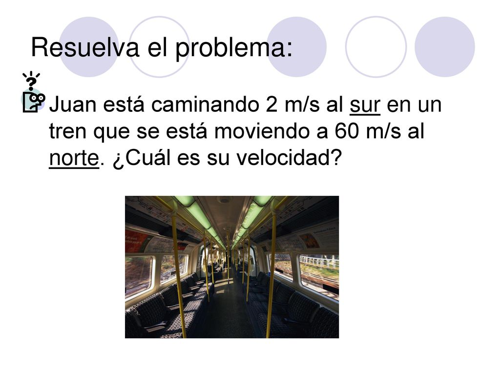 Resuelva el problema: Juan está caminando 2 m/s al sur en un tren que se está moviendo a 60 m/s al norte.