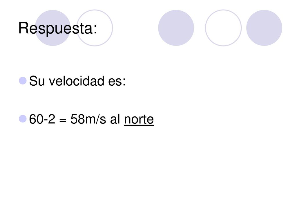 Respuesta: Su velocidad es: 60-2 = 58m/s al norte