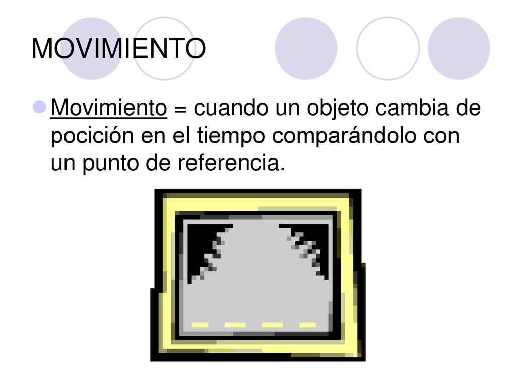 MOVIMIENTO Movimiento = cuando un objeto cambia de pocición en el tiempo comparándolo con un punto de referencia.