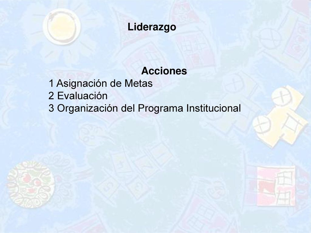 Liderazgo Acciones 1 Asignación de Metas 2 Evaluación 3 Organización del Programa Institucional