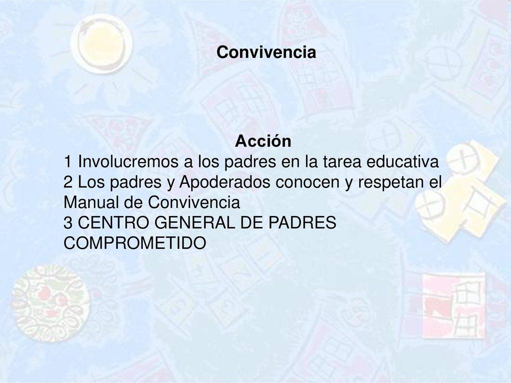 Convivencia Acción. 1 Involucremos a los padres en la tarea educativa. 2 Los padres y Apoderados conocen y respetan el Manual de Convivencia.