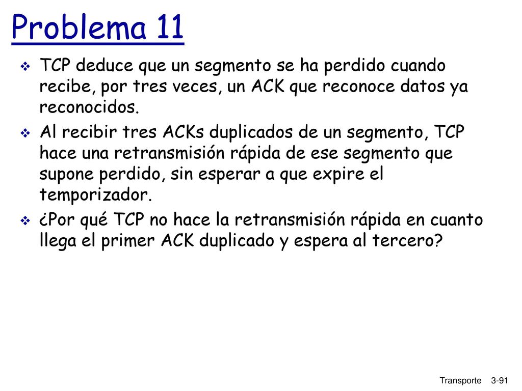 Problema 11 TCP deduce que un segmento se ha perdido cuando recibe, por tres veces, un ACK que reconoce datos ya reconocidos.