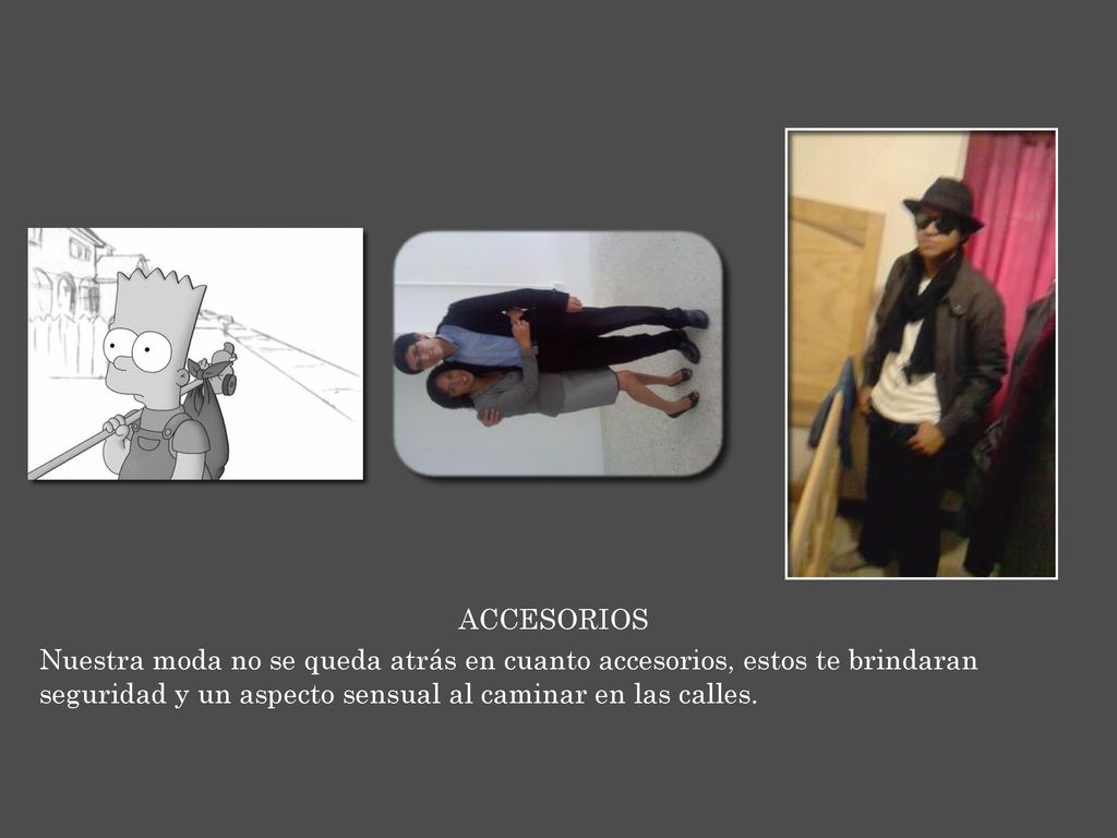ACCESORIOS Nuestra moda no se queda atrás en cuanto accesorios, estos te brindaran seguridad y un aspecto sensual al caminar en las calles.