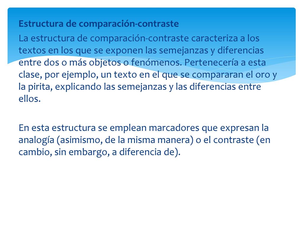 Estructura de comparación-contraste La estructura de comparación-contraste caracteriza a los textos en los que se exponen las semejanzas y diferencias entre dos o más objetos o fenómenos.