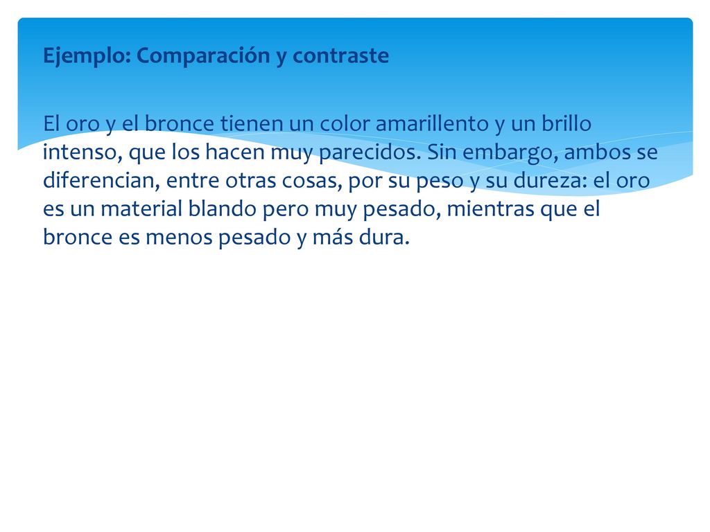 Ejemplo: Comparación y contraste El oro y el bronce tienen un color amarillento y un brillo intenso, que los hacen muy parecidos.