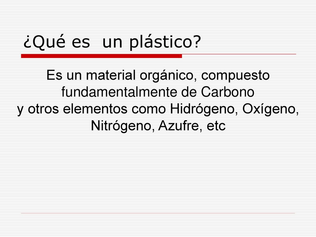 ¿Qué es un plástico Es un material orgánico, compuesto fundamentalmente de Carbono.