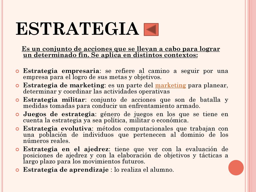 ESTRATEGIA Es un conjunto de acciones que se llevan a cabo para lograr un determinado fin. Se aplica en distintos contextos: