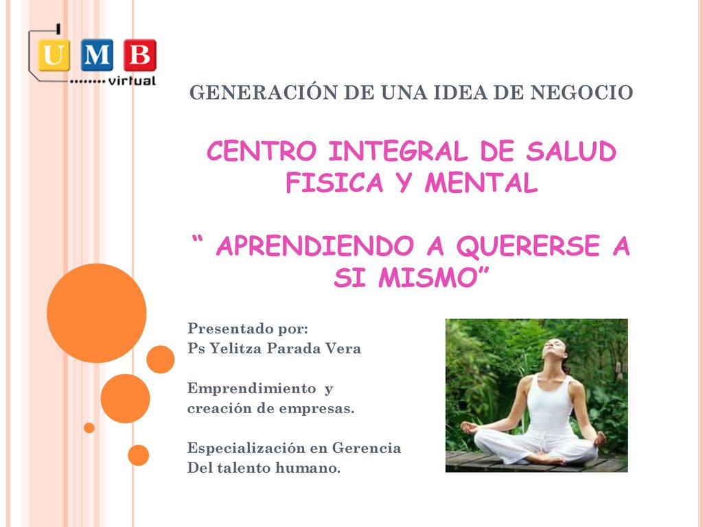GENERACIÓN DE UNA IDEA DE NEGOCIO CENTRO INTEGRAL DE SALUD FISICA Y MENTAL APRENDIENDO A QUERERSE A SI MISMO