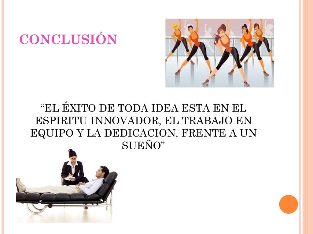 CONCLUSIÓN EL ÉXITO DE TODA IDEA ESTA EN EL ESPIRITU INNOVADOR, EL TRABAJO EN EQUIPO Y LA DEDICACION, FRENTE A UN SUEÑO