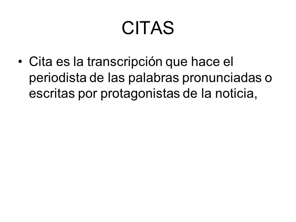 CITAS Cita es la transcripción que hace el periodista de las palabras pronunciadas o escritas por protagonistas de la noticia,