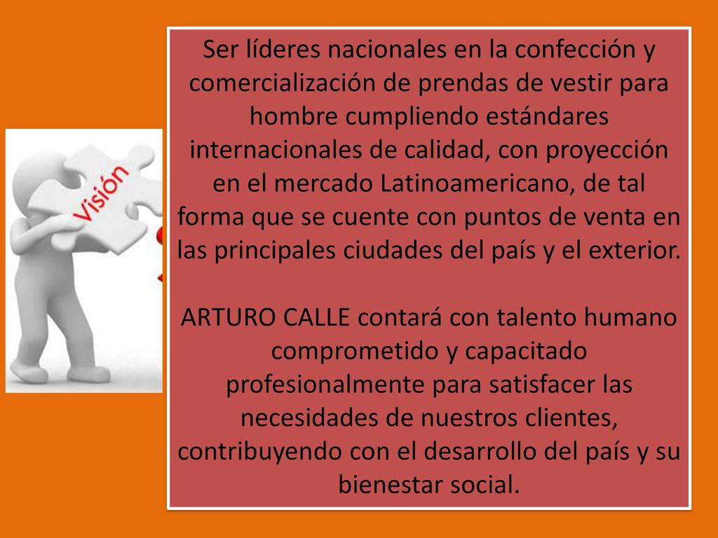 Ser líderes nacionales en la confección y comercialización de prendas de vestir para hombre cumpliendo estándares internacionales de calidad, con proyección en el mercado Latinoamericano, de tal forma que se cuente con puntos de venta en las principales ciudades del país y el exterior.