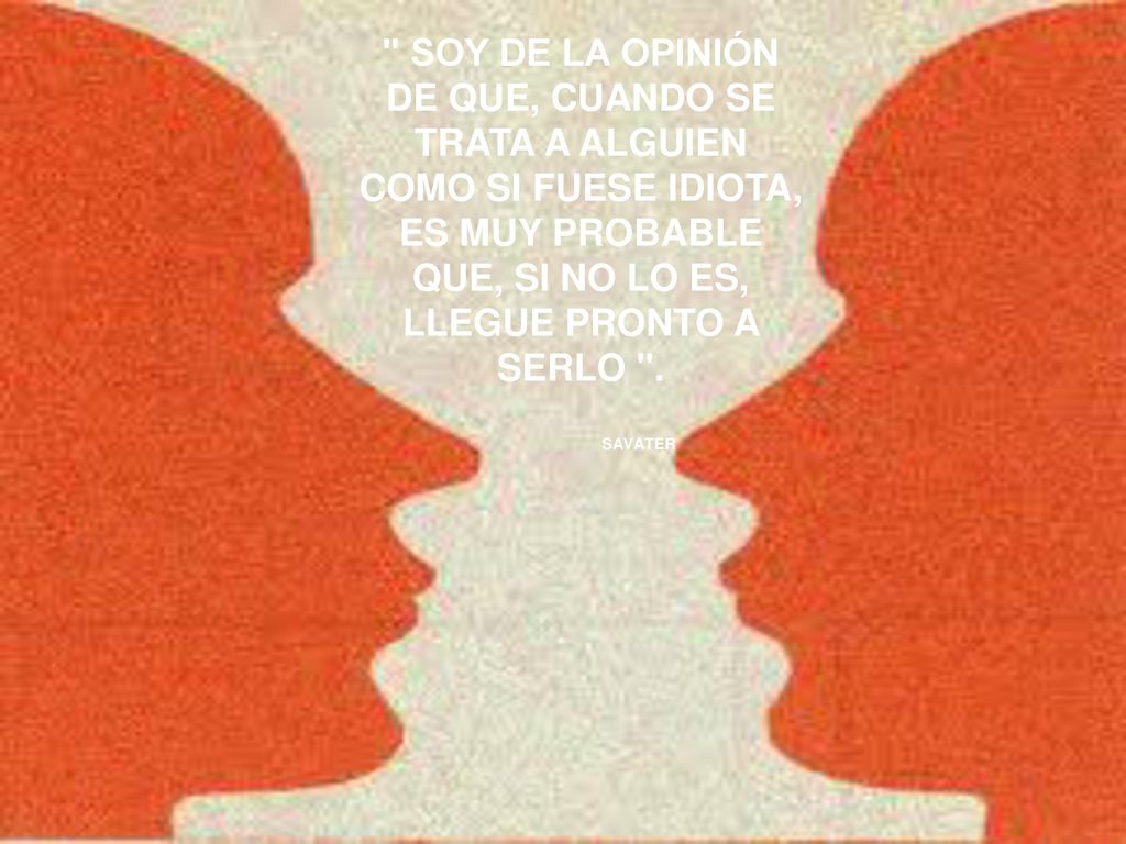 SOY DE LA OPINIÓN DE QUE, CUANDO SE TRATA A ALGUIEN COMO SI FUESE IDIOTA, ES MUY PROBABLE QUE, SI NO LO ES, LLEGUE PRONTO A SERLO .