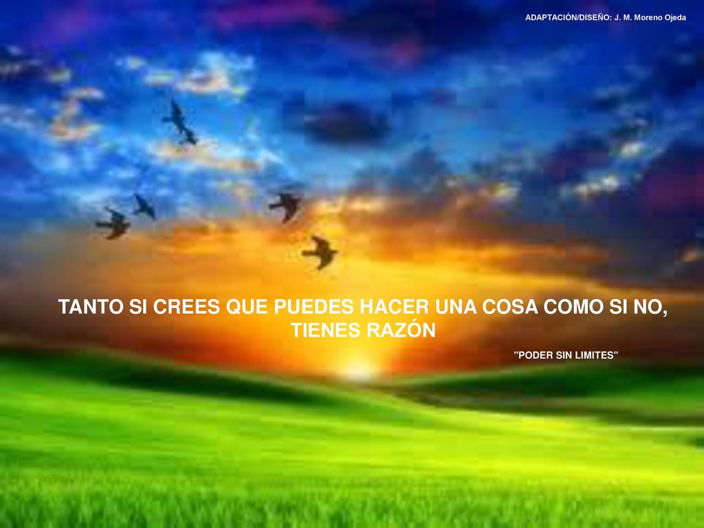 TANTO SI CREES QUE PUEDES HACER UNA COSA COMO SI NO, TIENES RAZÓN