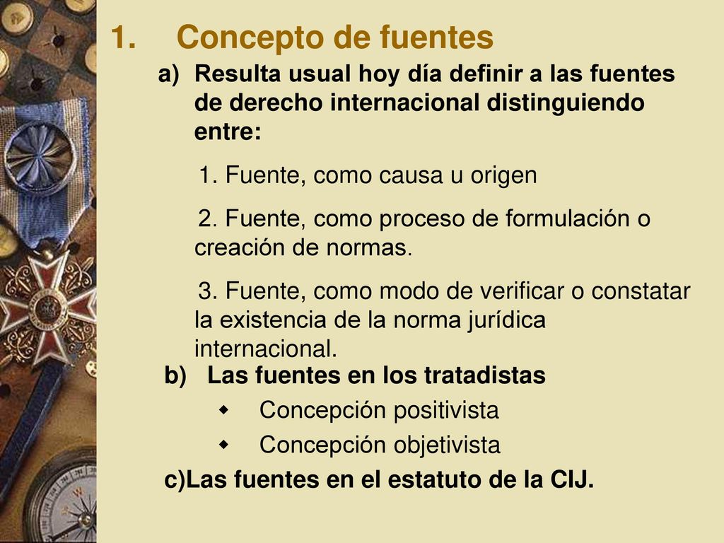 Concepto de fuentes Resulta usual hoy día definir a las fuentes de derecho internacional distinguiendo entre: