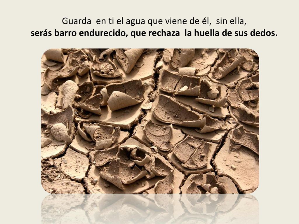 serás barro endurecido, que rechaza la huella de sus dedos.
