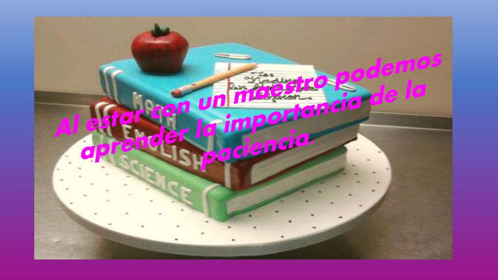 Al estar con un maestro podemos aprender la importancia de la paciencia.