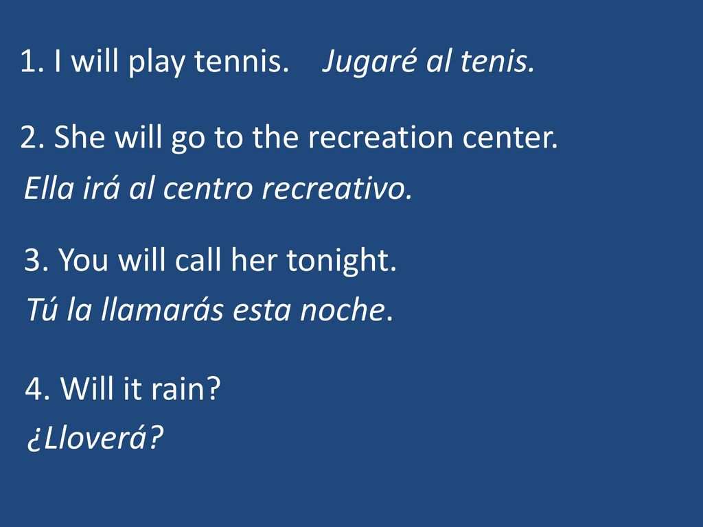1. I will play tennis. Jugaré al tenis. 2. She will go to the recreation center. Ella irá al centro recreativo.