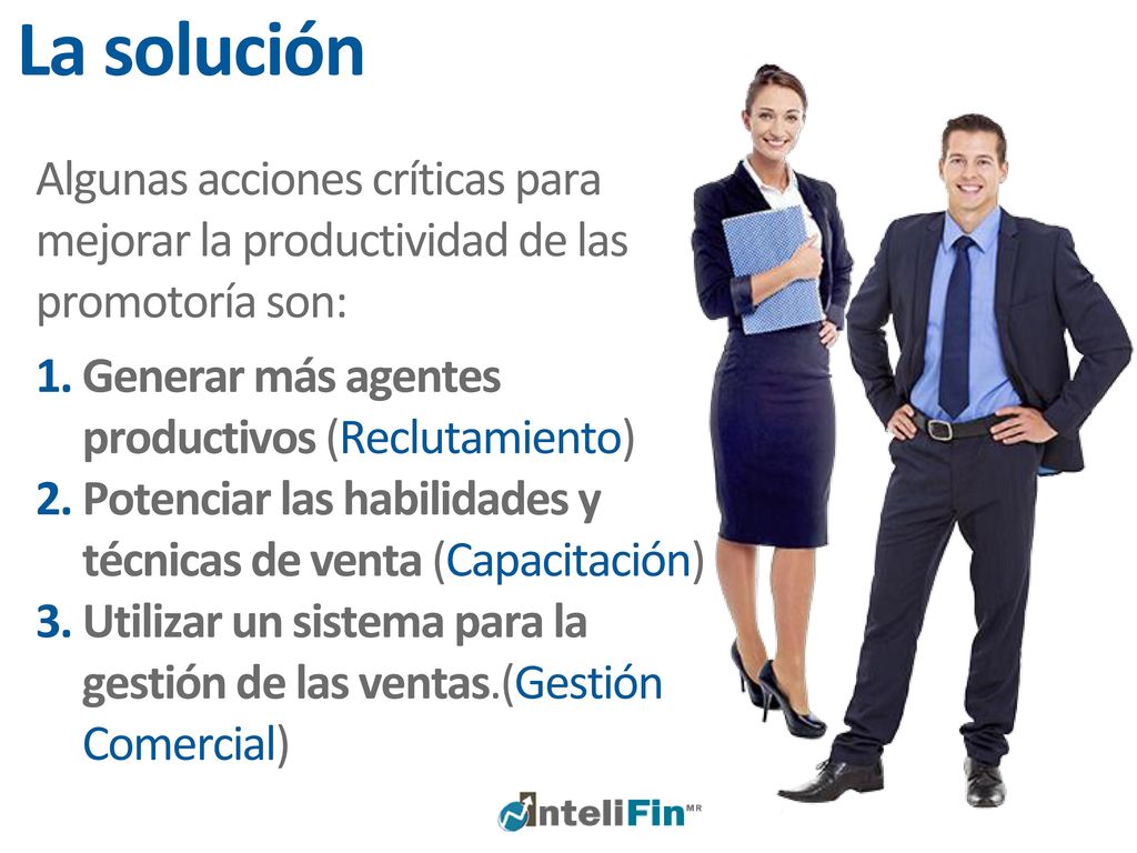 La solución Algunas acciones críticas para mejorar la productividad de las promotoría son: Generar más agentes productivos (Reclutamiento)