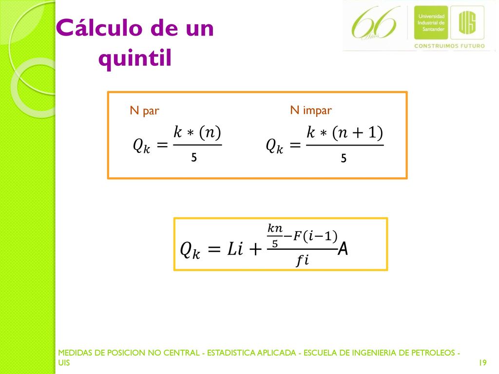 Cálculo de un quintil 𝑄 𝑘 =𝐿𝑖+ 𝑘𝑛 5 −𝐹(𝑖−1) 𝑓𝑖 A 𝑄 𝑘 = 𝑘∗(𝑛) 4