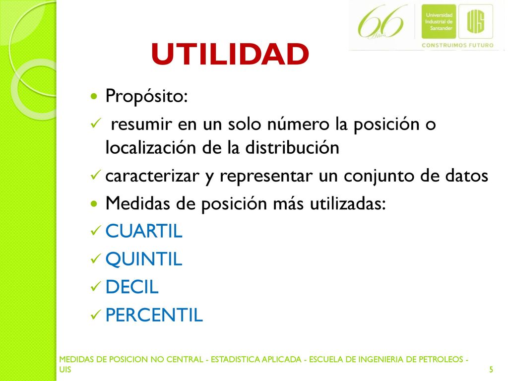 UTILIDAD Propósito: resumir en un solo número la posición o localización de la distribución. caracterizar y representar un conjunto de datos.