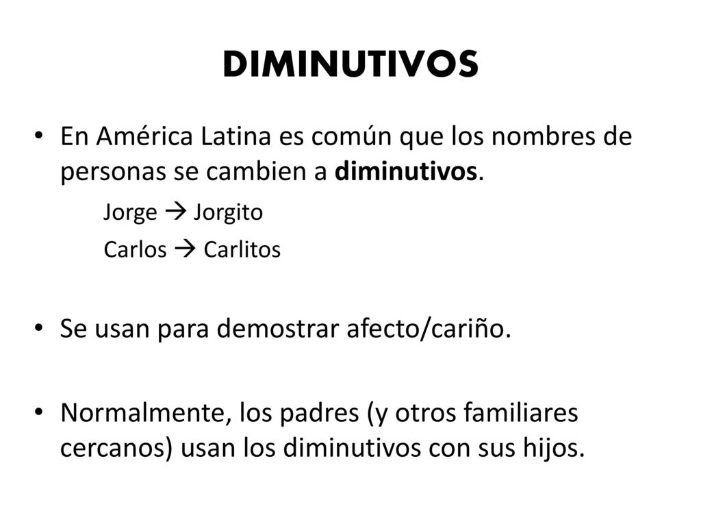 DIMINUTIVOS En América Latina es común que los nombres de personas se cambien a diminutivos. Jorge  Jorgito.
