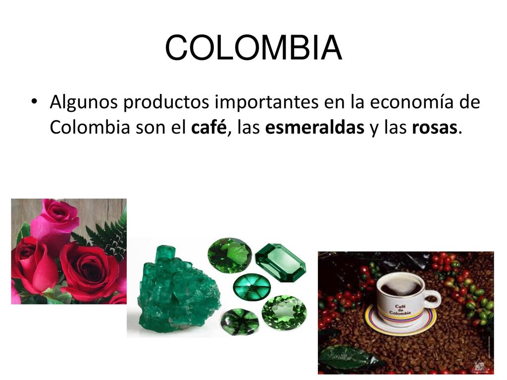 COLOMBIA Algunos productos importantes en la economía de Colombia son el café, las esmeraldas y las rosas.