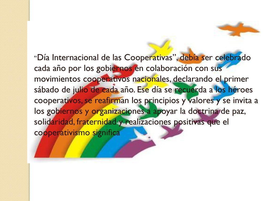 Día Internacional de las Cooperativas , debía ser celebrado cada año por los gobiernos en colaboración con sus movimientos cooperativos nacionales, declarando el primer sábado de julio de cada año.