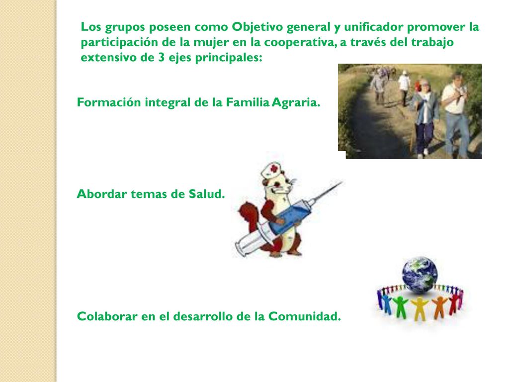 Los grupos poseen como Objetivo general y unificador promover la participación de la mujer en la cooperativa, a través del trabajo extensivo de 3 ejes principales: