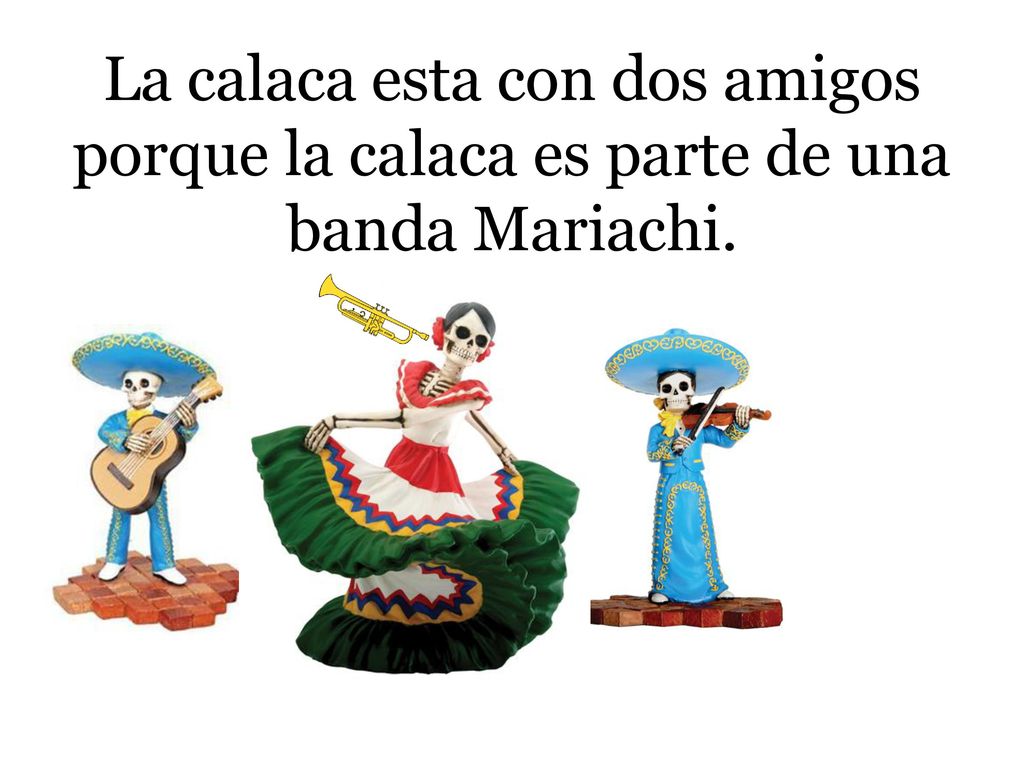 La calaca esta con dos amigos porque la calaca es parte de una banda Mariachi.