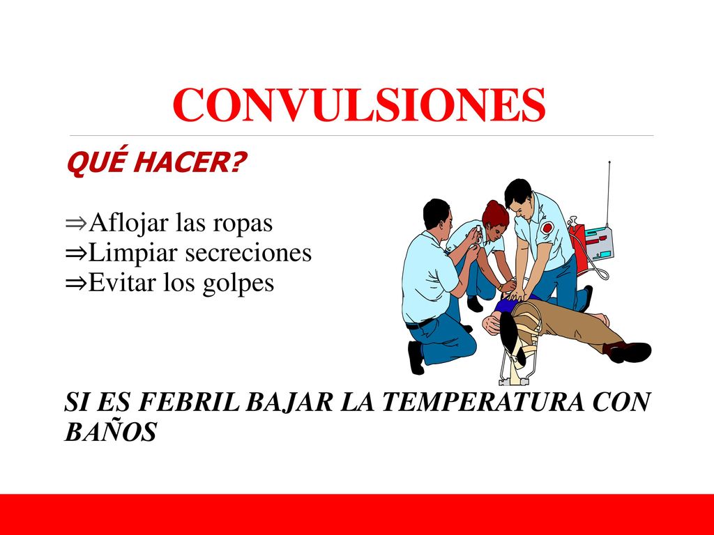 CONVULSIONES QUÉ HACER ⇒Aflojar las ropas ⇒Limpiar secreciones