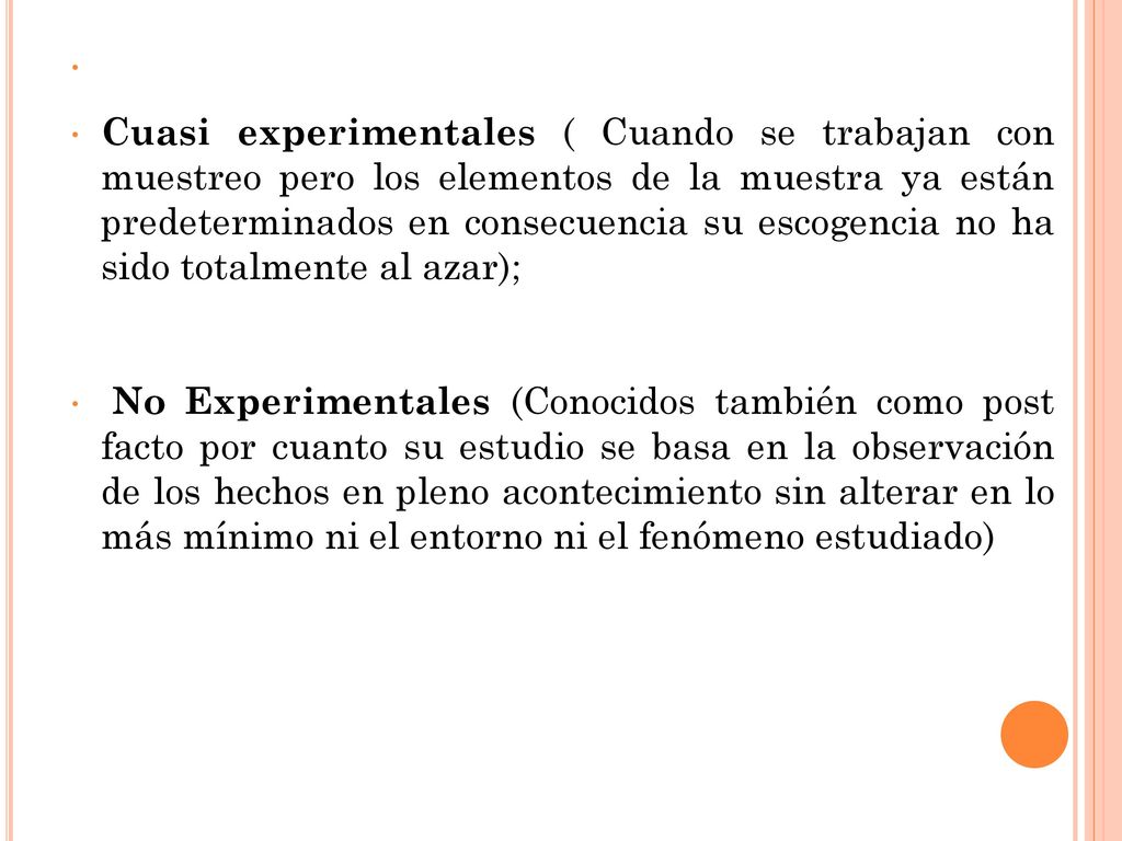 Cuasi experimentales ( Cuando se trabajan con muestreo pero los elementos de la muestra ya están predeterminados en consecuencia su escogencia no ha sido totalmente al azar);