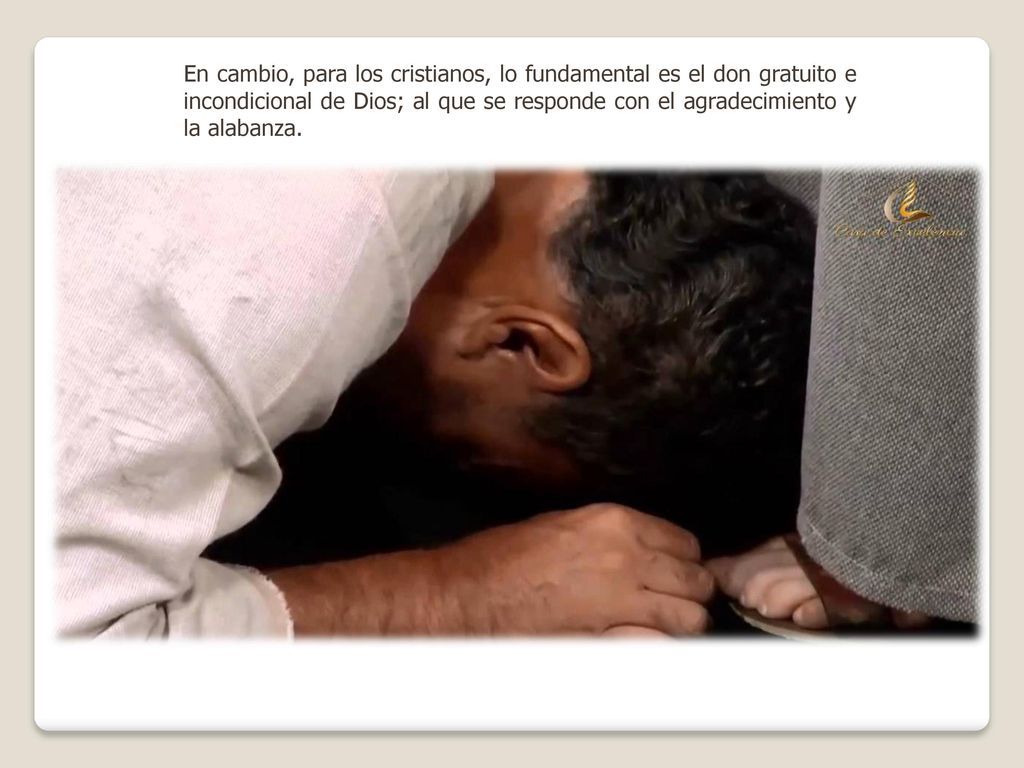 En cambio, para los cristianos, lo fundamental es el don gratuito e incondicional de Dios; al que se responde con el agradecimiento y la alabanza.