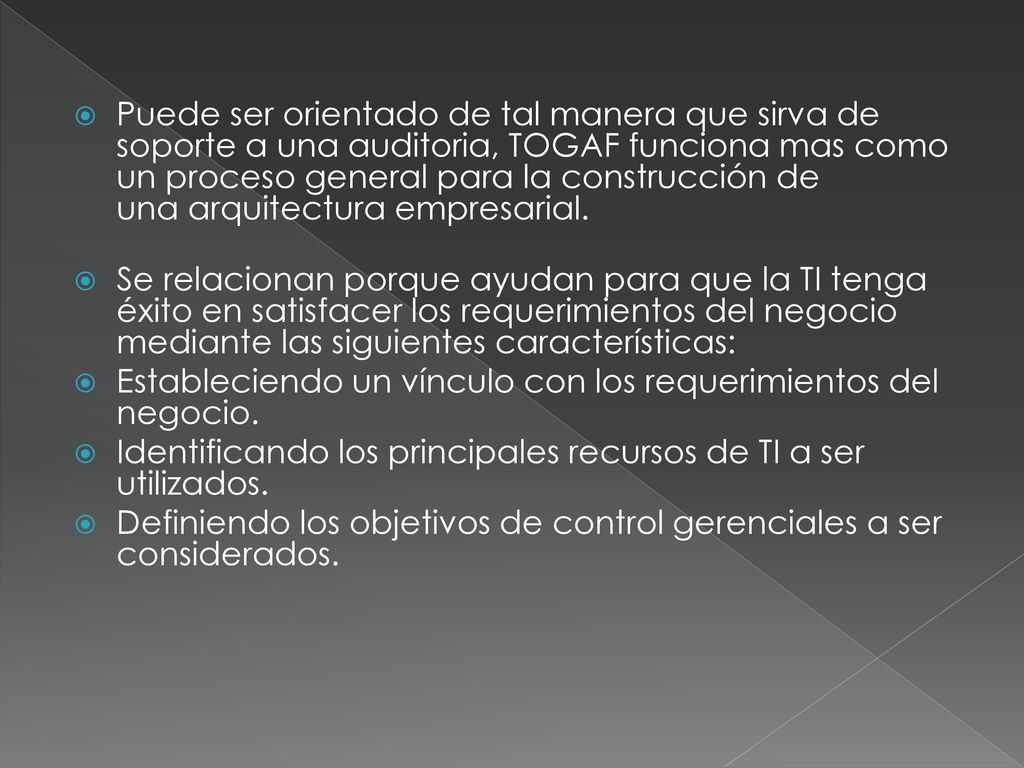 Puede ser orientado de tal manera que sirva de soporte a una auditoria, TOGAF funciona mas como un proceso general para la construcción de una arquitectura empresarial.