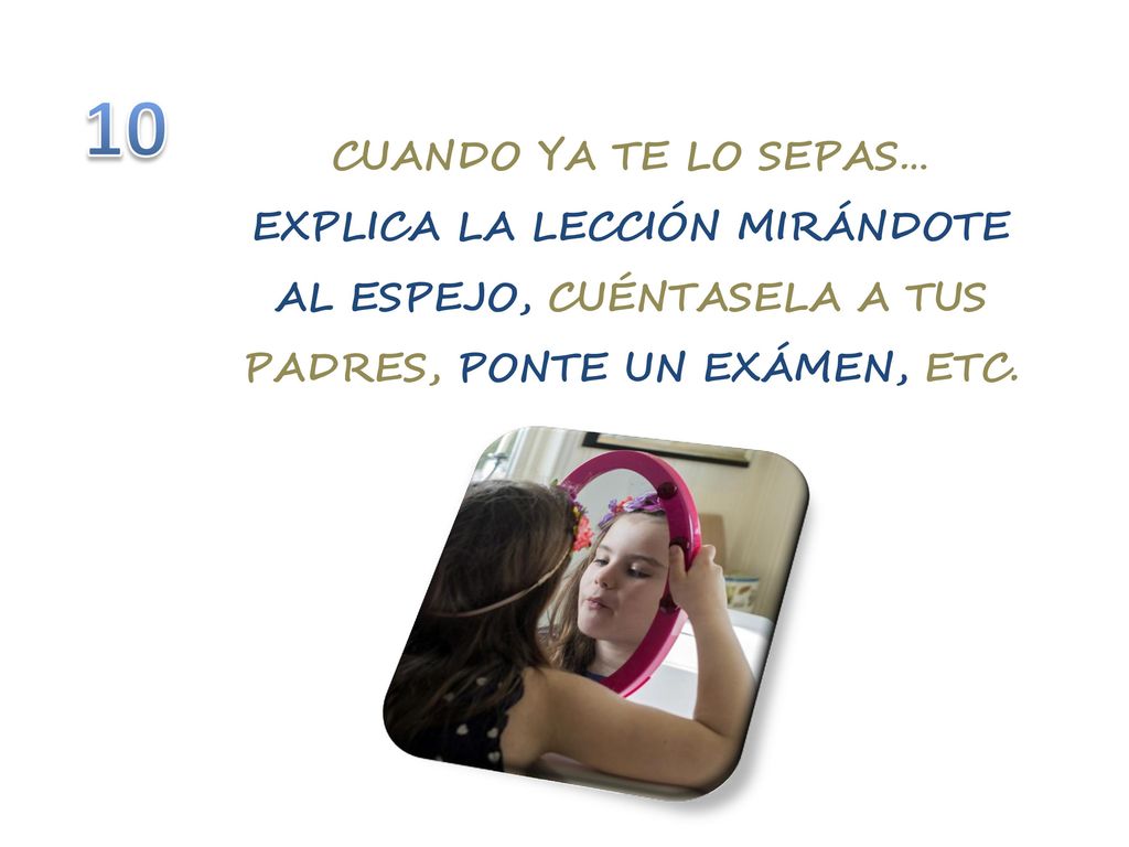 CUANDO YA TE LO SEPAS… EXPLICA LA LECCIÓN MIRÁNDOTE AL ESPEJO, CUÉNTASELA A TUS PADRES, PONTE UN EXÁMEN, ETC.