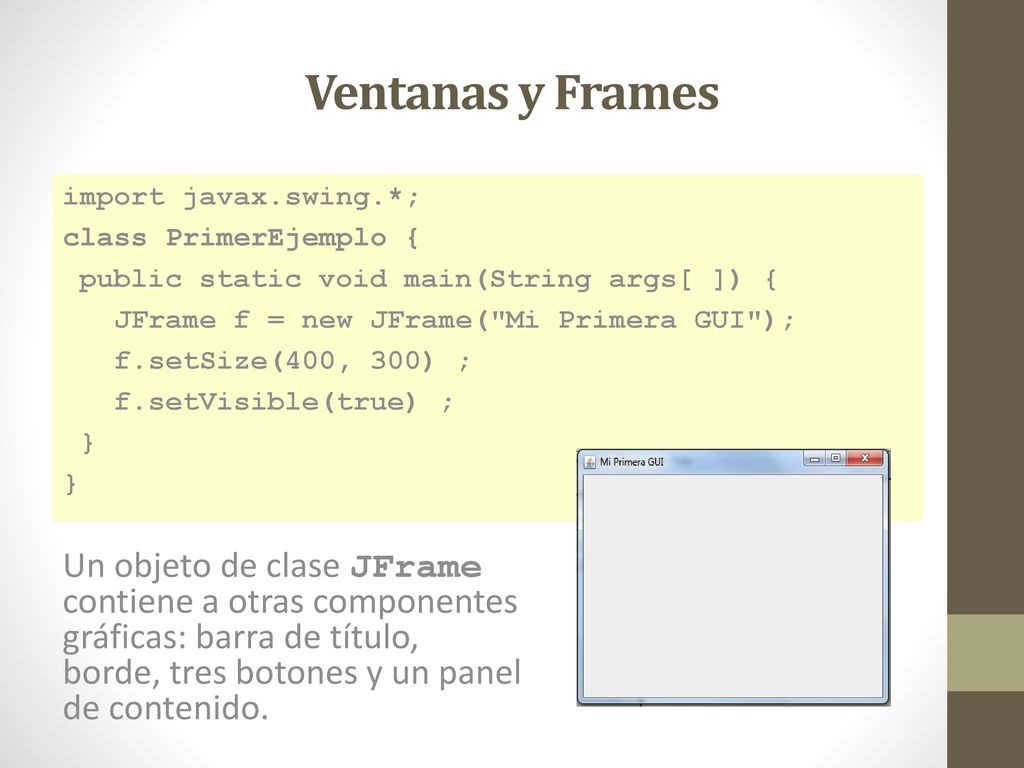 Ventanas y Frames import javax.swing.*; class PrimerEjemplo { public static void main(String args[ ]) {