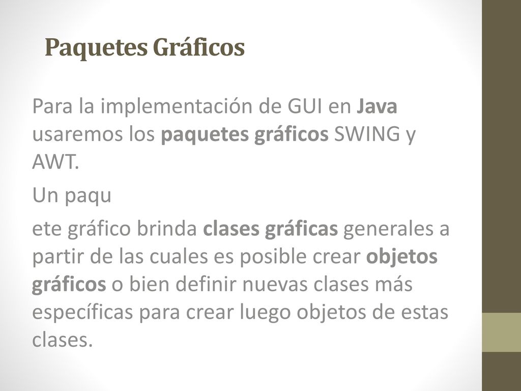 Paquetes Gráficos Para la implementación de GUI en Java usaremos los paquetes gráficos SWING y AWT.