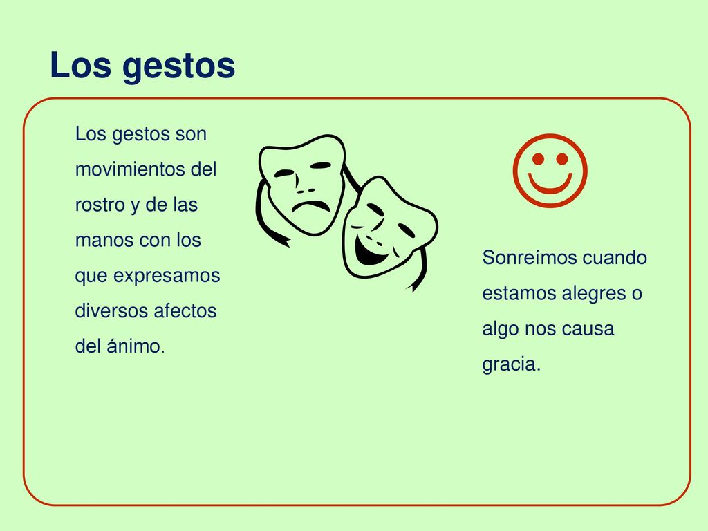 Los gestos  Los gestos son movimientos del rostro y de las manos con los que expresamos diversos afectos del ánimo.