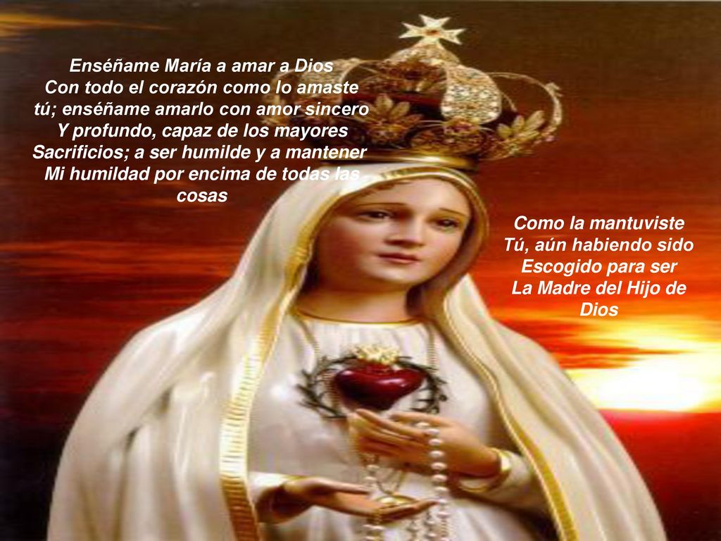 Enséñame María a amar a Dios Con todo el corazón como lo amaste