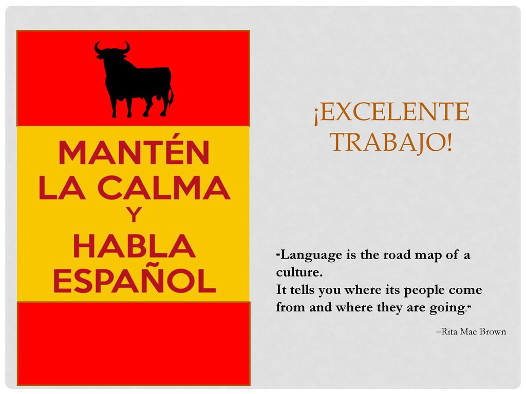 ¡Excelente trabajo! ❝Language is the road map of a culture. It tells you where its people come from and where they are going.❞