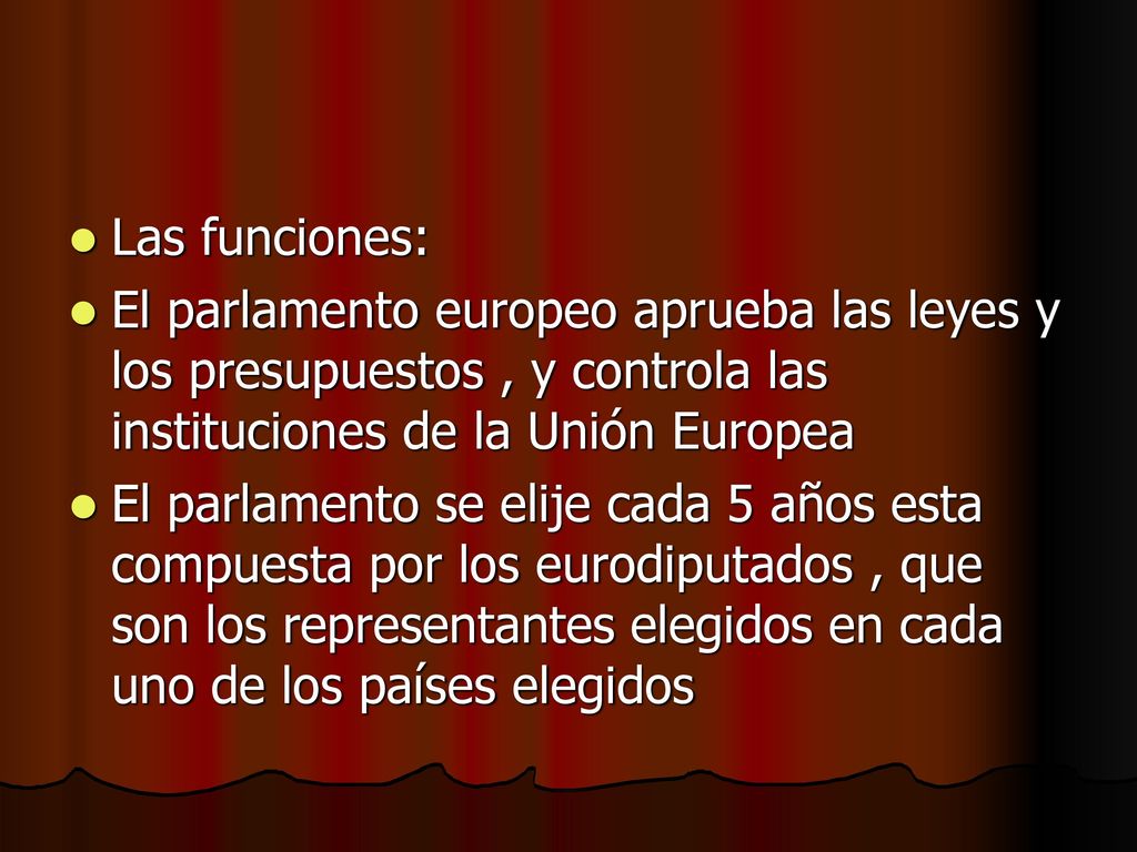 Las funciones: El parlamento europeo aprueba las leyes y los presupuestos , y controla las instituciones de la Unión Europea.