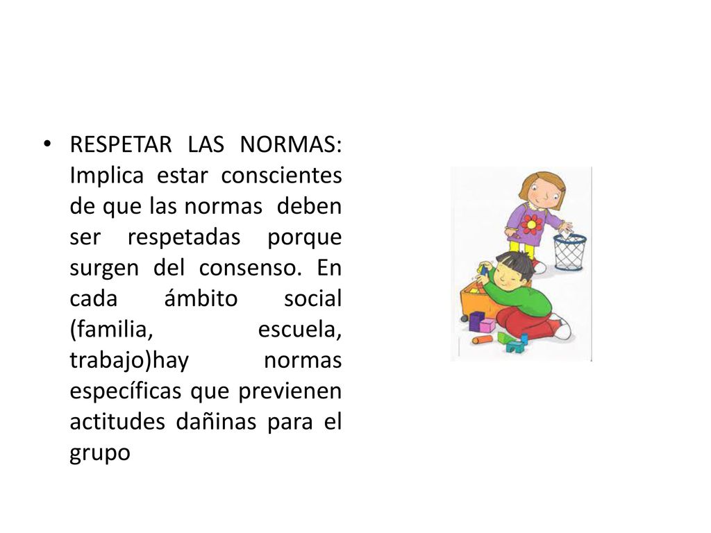 RESPETAR LAS NORMAS: Implica estar conscientes de que las normas deben ser respetadas porque surgen del consenso.