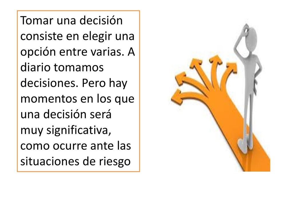 Tomar una decisión consiste en elegir una opción entre varias
