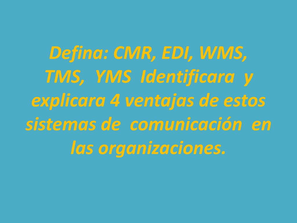 Defina: CMR, EDI, WMS, TMS, YMS Identificara y explicara 4 ventajas de estos sistemas de comunicación en las organizaciones.