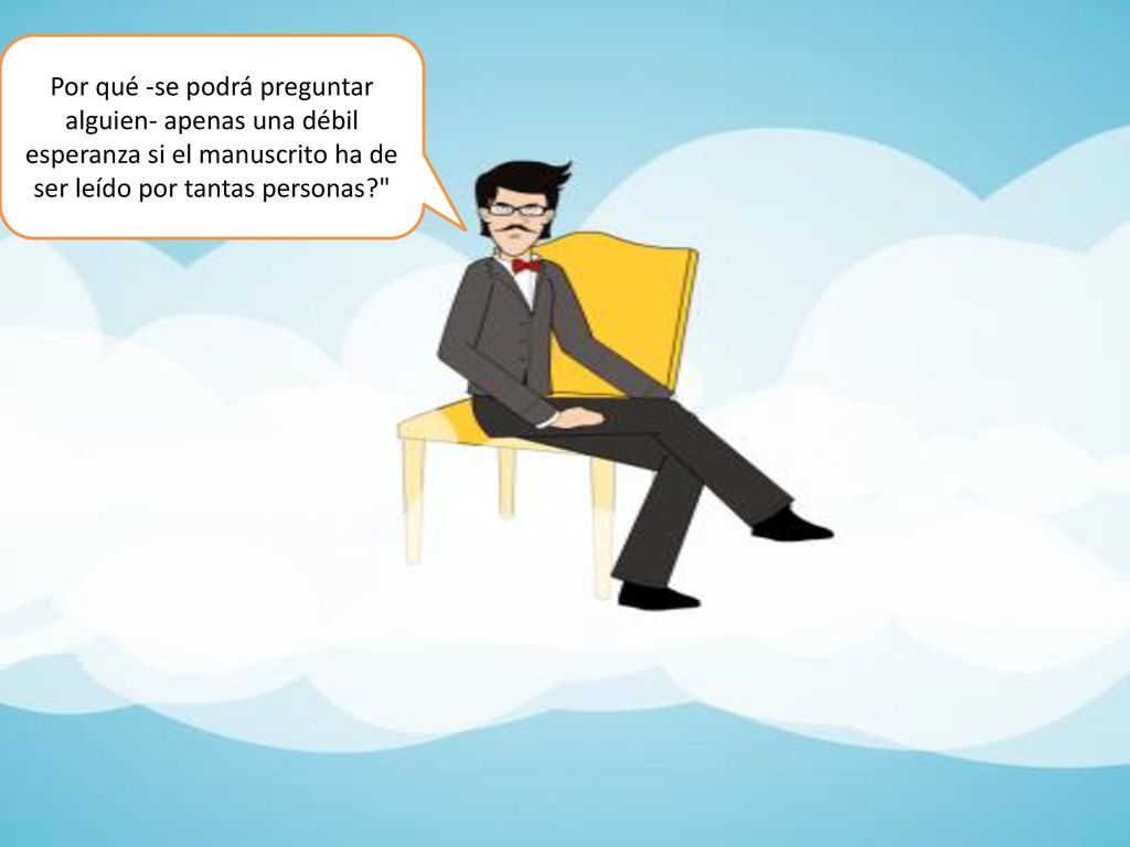 Por qué -se podrá preguntar alguien- apenas una débil esperanza si el manuscrito ha de ser leído por tantas personas